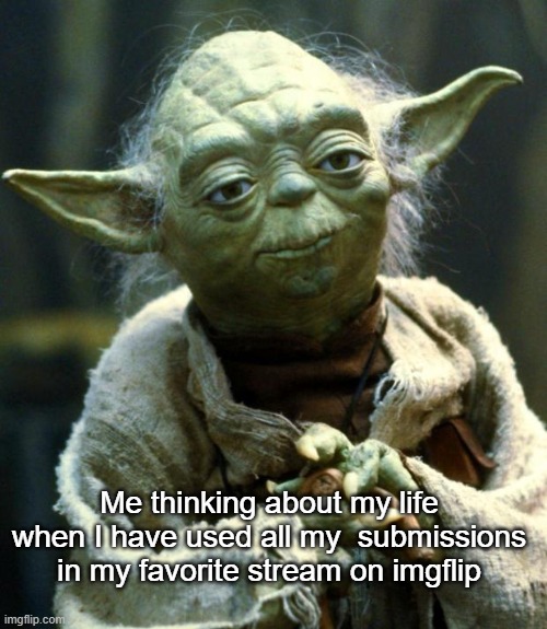 thinking lol | Me thinking about my life when I have used all my  submissions in my favorite stream on imgflip | image tagged in memes,star wars yoda | made w/ Imgflip meme maker