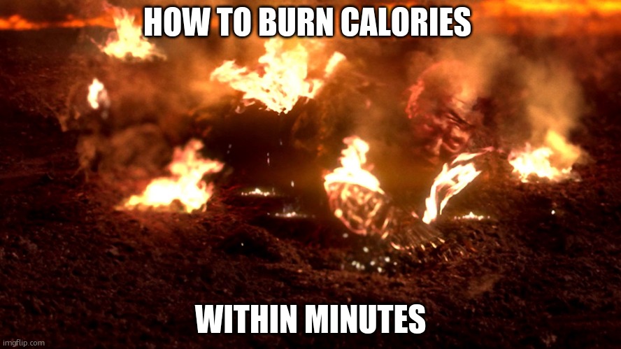 how to burn calories | HOW TO BURN CALORIES; WITHIN MINUTES | image tagged in anakin burning | made w/ Imgflip meme maker