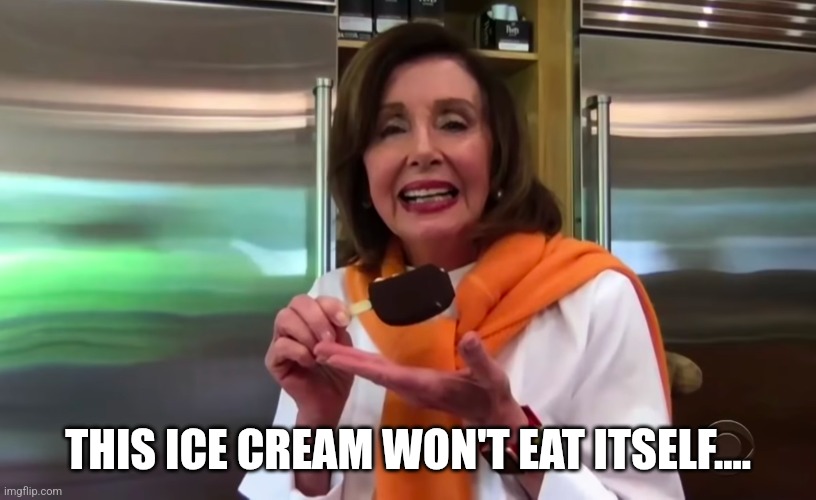 Nancy Pelosi Ice Cream | THIS ICE CREAM WON'T EAT ITSELF.... | image tagged in nancy pelosi ice cream | made w/ Imgflip meme maker