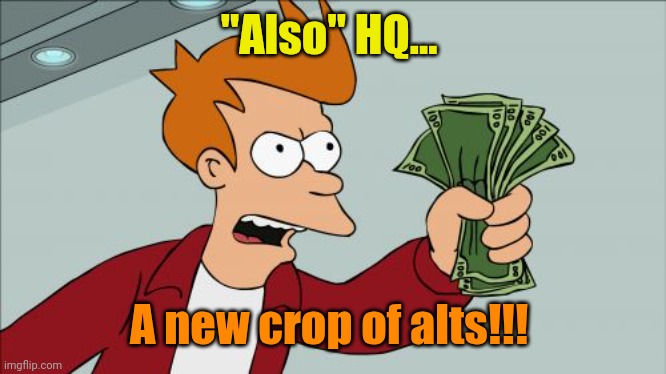 Shut Up And Take My Money Fry Meme | "Also" HQ... A new crop of alts!!! | image tagged in memes,shut up and take my money fry | made w/ Imgflip meme maker