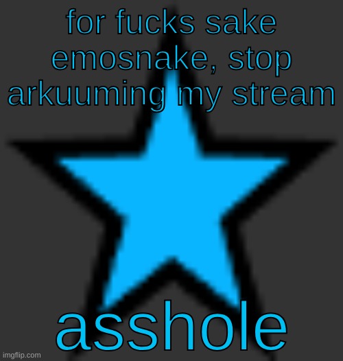 bluestar | for fucks sake emosnake, stop arkuuming my stream; asshole | image tagged in bluestar | made w/ Imgflip meme maker