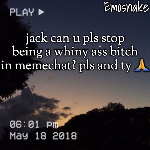 Emosnake's dreamy temp | jack can u pls stop being a whiny ass bitch in memechat? pls and ty 🙏 | image tagged in emosnake's dreamy temp | made w/ Imgflip meme maker