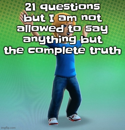 Fucked up mii | 21 questions but I am not allowed to say anything but the complete truth | image tagged in fucked up mii | made w/ Imgflip meme maker