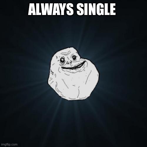 Forever Alone Meme | ALWAYS SINGLE | image tagged in memes,forever alone | made w/ Imgflip meme maker