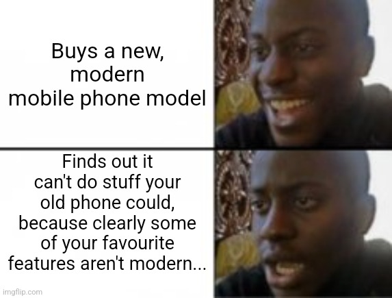 Happy sad | Buys a new, modern mobile phone model; Finds out it can't do stuff your old phone could, because clearly some of your favourite features aren't modern... | image tagged in happy sad | made w/ Imgflip meme maker