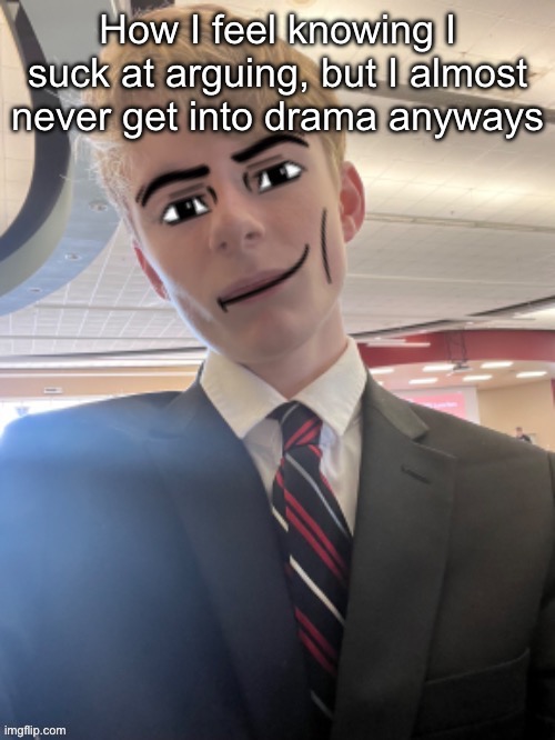 I may start posting things like these without the man face | How I feel knowing I suck at arguing, but I almost never get into drama anyways | image tagged in virian man face 3 | made w/ Imgflip meme maker