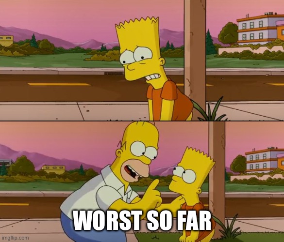 Simpsons so far | WORST SO FAR | image tagged in simpsons so far | made w/ Imgflip meme maker