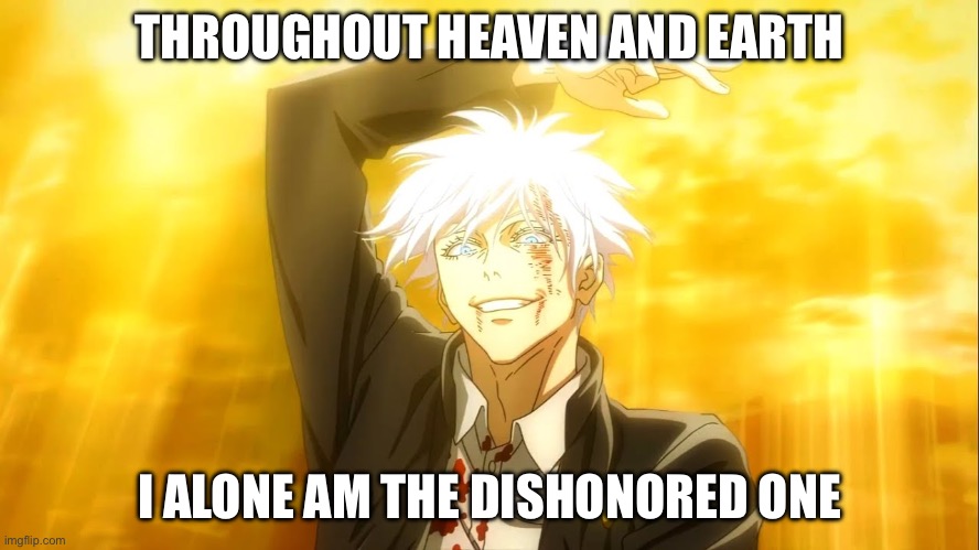 I alone am the honored one jjk | THROUGHOUT HEAVEN AND EARTH I ALONE AM THE DISHONORED ONE | image tagged in i alone am the honored one jjk | made w/ Imgflip meme maker