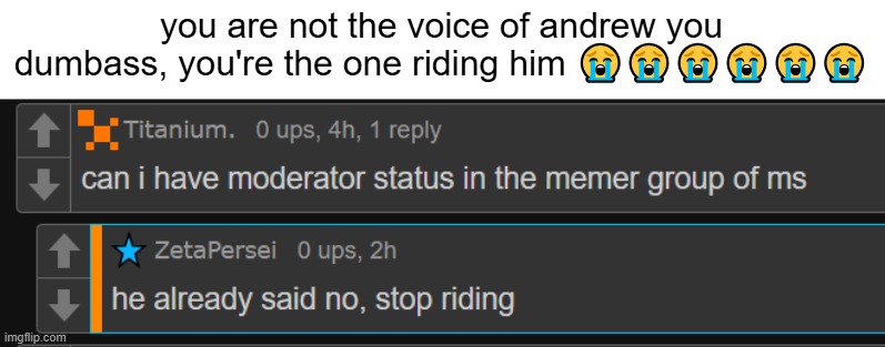 you are not the voice of andrew you dumbass, you're the one riding him 😭😭😭😭😭😭 | made w/ Imgflip meme maker