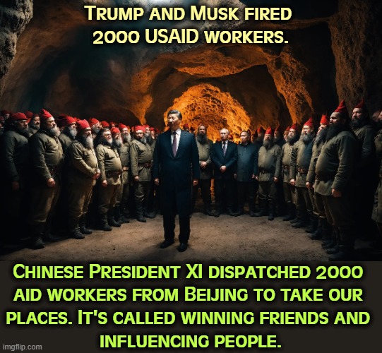 The technical term is "soft power." Musk is too high and Trump is too low to understand. | Trump and Musk fired 
2000 USAID workers. Chinese President XI dispatched 2000 
aid workers from Beijing to take our 
places. It's called winning friends and 
influencing people. | image tagged in trump,elon musk,soft power,usaid,foreign policy,foreign aid | made w/ Imgflip meme maker