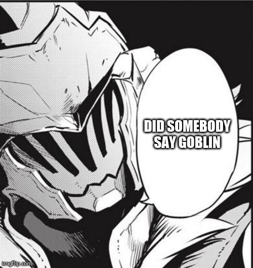 blank goblin slayer says | DID SOMEBODY SAY GOBLIN | image tagged in blank goblin slayer says | made w/ Imgflip meme maker