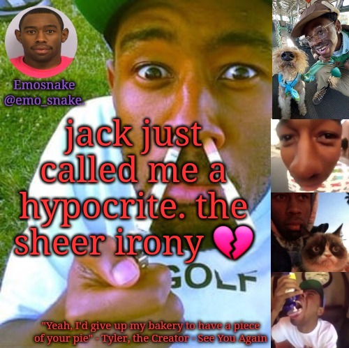 Emosnake's Tyler the Creator temp | jack just called me a hypocrite. the sheer irony 💔 | image tagged in emosnake's tyler the creator temp | made w/ Imgflip meme maker
