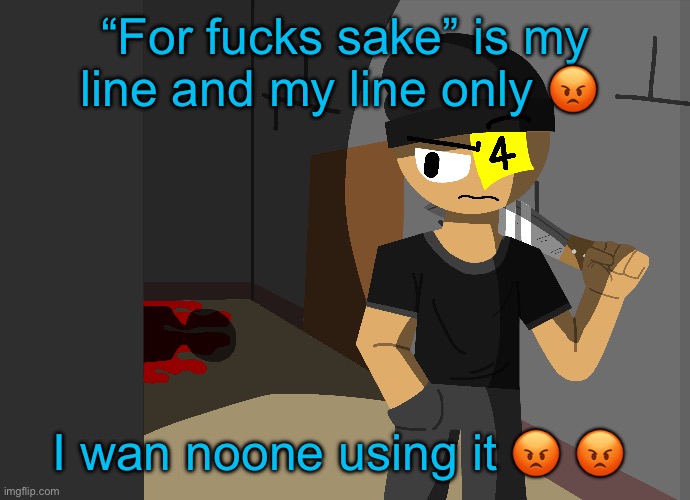 Stealing my line for fucks sake | “For fucks sake” is my line and my line only 😡; I wan noone using it 😡 😡 | made w/ Imgflip meme maker