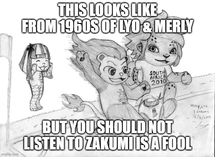 THIS LOOKS LIKE FROM 1960S OF LYO & MERLY BUT YOU SHOULD NOT LISTEN TO ZAKUMI IS A FOOL | made w/ Imgflip meme maker