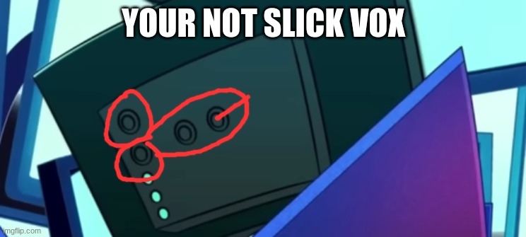 YOUR NOT SLICK VOX | made w/ Imgflip meme maker