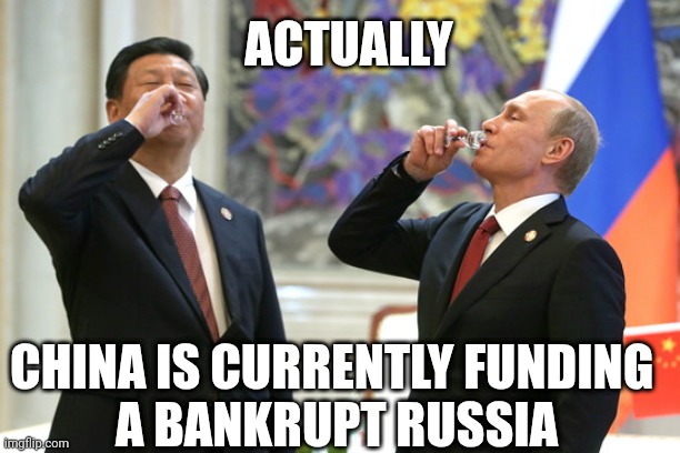 Xi Jinping Vladimir Putin Toast | CHINA IS CURRENTLY FUNDING 
A BANKRUPT RUSSIA ACTUALLY | image tagged in xi jinping vladimir putin toast | made w/ Imgflip meme maker