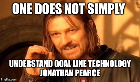 One Does Not Simply | ONE DOES NOT SIMPLY  UNDERSTAND GOAL LINE TECHNOLOGY JONATHAN PEARCE | image tagged in memes,one does not simply | made w/ Imgflip meme maker