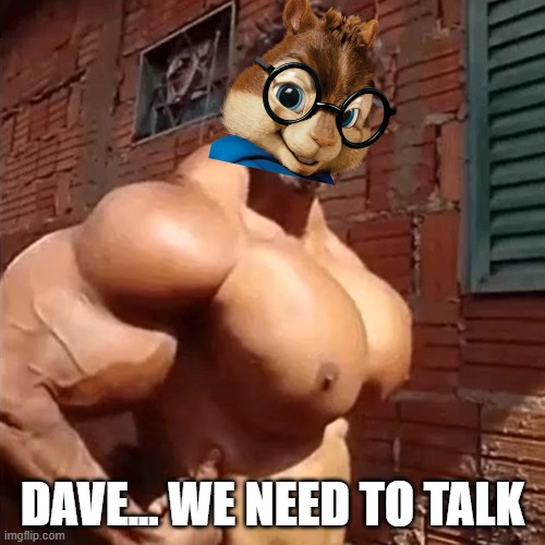 *squeaks of happiness* | DAVE... WE NEED TO TALK | image tagged in alvin and the chipmunks,simon,buff,dave,nsfw,lol so funny | made w/ Imgflip meme maker