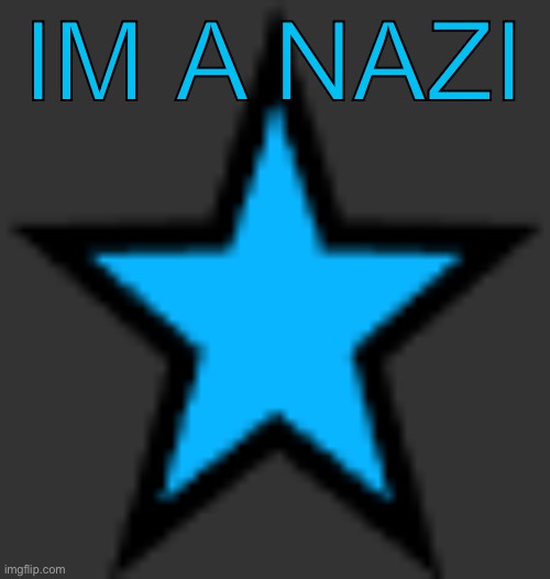 bluestar | IM A NAZI | image tagged in bluestar | made w/ Imgflip meme maker