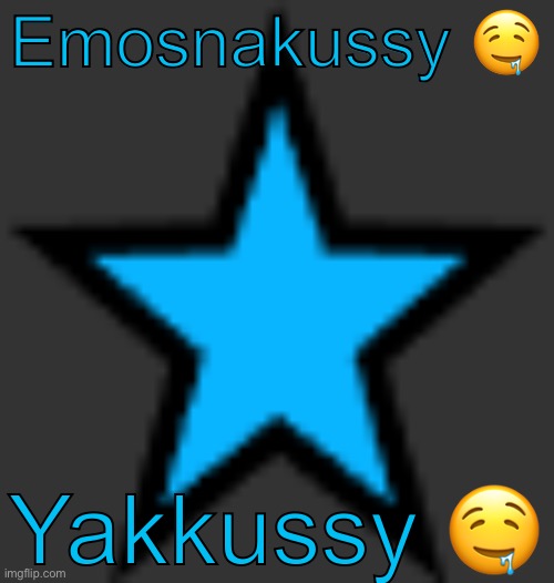 official true Yakko post | Emosnakussy 🤤; Yakkussy 🤤 | image tagged in bluestar | made w/ Imgflip meme maker