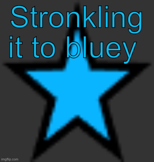 this is  not zeta posting | Stronkling it to bluey | image tagged in bluestar | made w/ Imgflip meme maker
