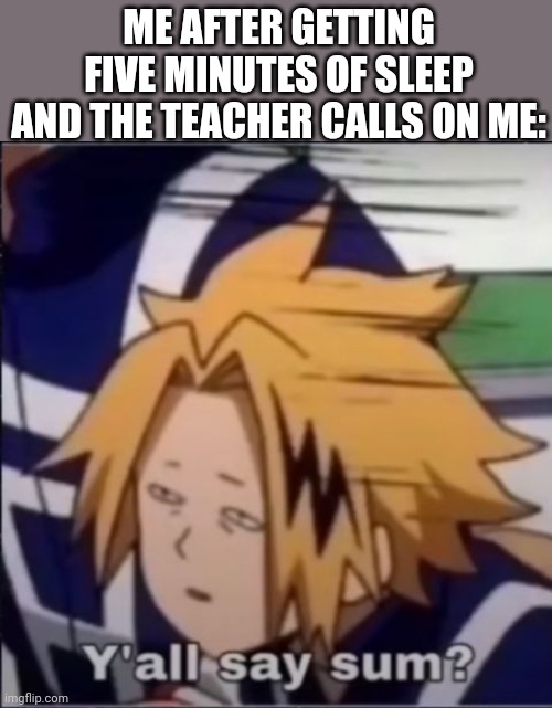 Denki is love denki is life | ME AFTER GETTING FIVE MINUTES OF SLEEP AND THE TEACHER CALLS ON ME: | image tagged in denki y'all say sum | made w/ Imgflip meme maker