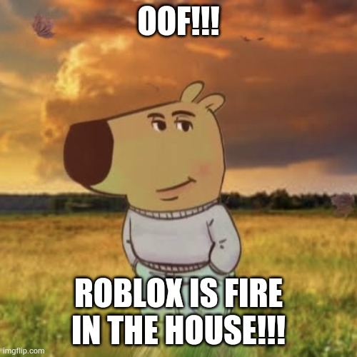 OoF!!!! from roblox | OOF!!! ROBLOX IS FIRE IN THE HOUSE!!! | image tagged in chill guy,roblox,memes | made w/ Imgflip meme maker