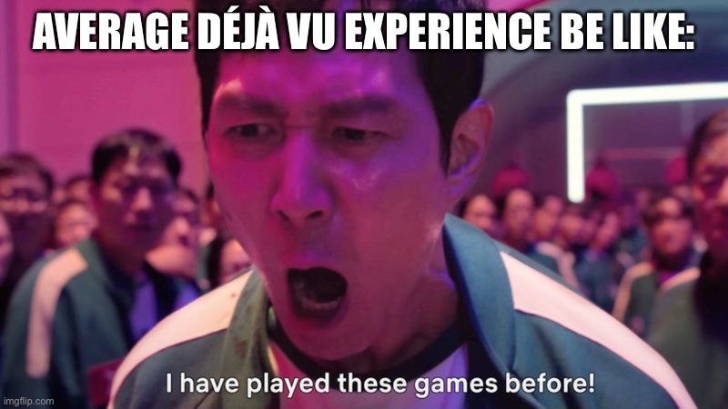 I've Played These Games Before | AVERAGE DÉJÀ VU EXPERIENCE BE LIKE: | image tagged in i've played these games before | made w/ Imgflip meme maker