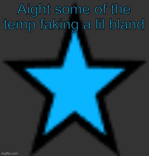 this is  not zeta posting | Aight some of the temp faking a lil bland | image tagged in bluestar | made w/ Imgflip meme maker