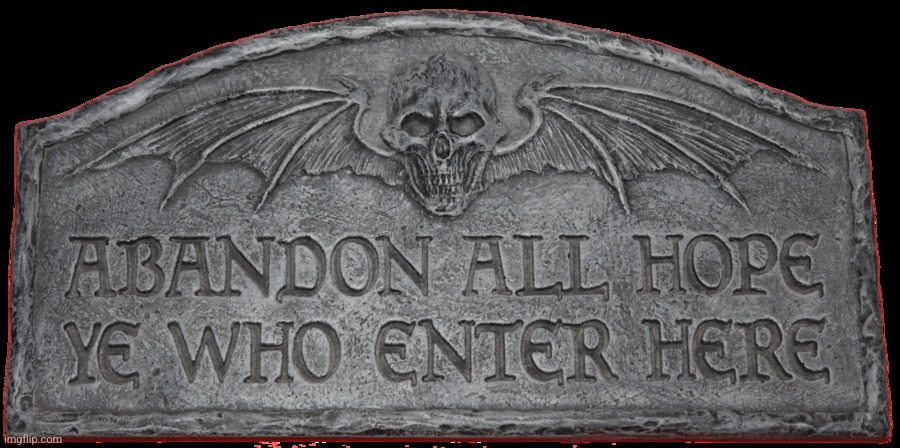 Abandon all hope ye who enter here | image tagged in abandon all hope ye who enter here | made w/ Imgflip meme maker