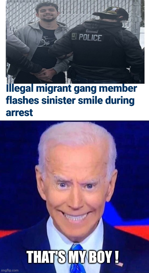 Yup that's him | THAT'S MY BOY ! | image tagged in creepy smiling joe biden,leftists,democrats,illegal immigration | made w/ Imgflip meme maker