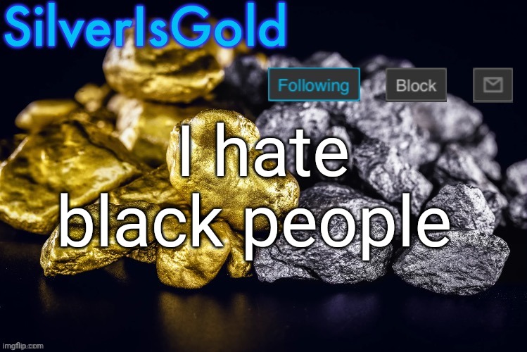 Silver’s Nostalgia Template | I hate black people | image tagged in silver s nostalgia template | made w/ Imgflip meme maker
