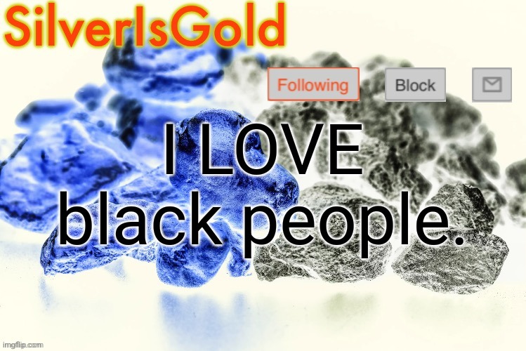 Silver’s Nostalgia Template | I LOVE black people. | image tagged in silver s nostalgia template | made w/ Imgflip meme maker