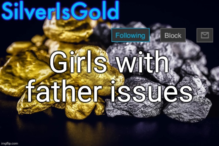 Silver’s Nostalgia Template | Girls with father issues | image tagged in silver s nostalgia template | made w/ Imgflip meme maker