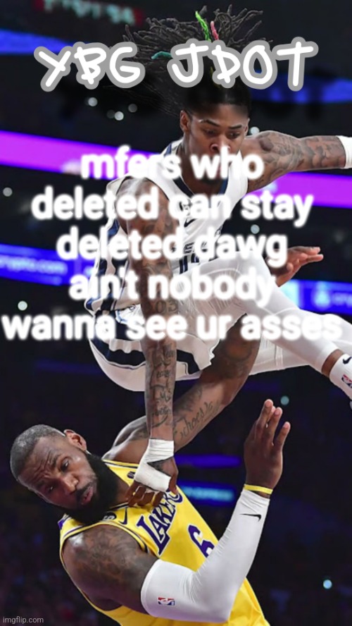jdot temp | mfers who deleted can stay deleted dawg ain't nobody wanna see ur asses | image tagged in jdot temp | made w/ Imgflip meme maker