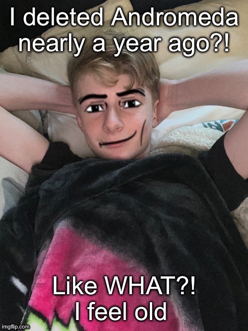 I feel the wrinkles forming | I deleted Andromeda nearly a year ago?! Like WHAT?! I feel old | image tagged in virian man face 2 | made w/ Imgflip meme maker