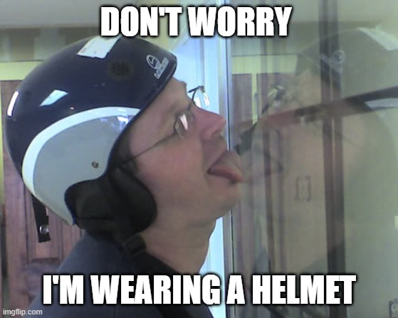 Window Licker | DON'T WORRY I'M WEARING A HELMET | image tagged in window licker | made w/ Imgflip meme maker