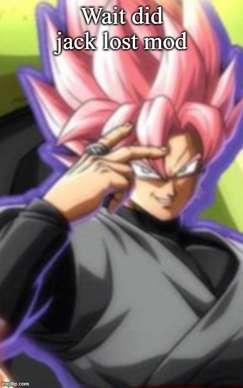 Smart goku black | Wait did jack lost mod | image tagged in smart goku black | made w/ Imgflip meme maker
