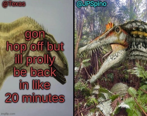 Texas and spino temp | gon hop off but ill prolly be back in like 20 minutes | image tagged in texas and spino temp | made w/ Imgflip meme maker