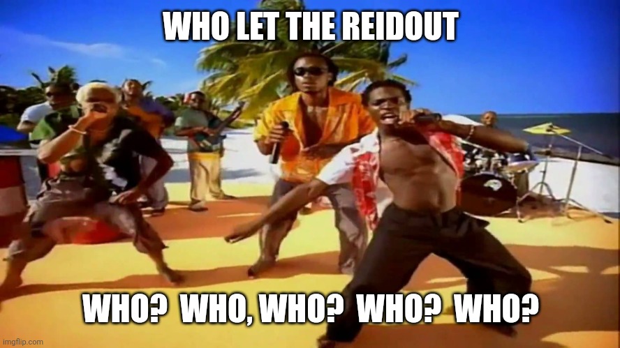 Who let the dogs out  | WHO LET THE REIDOUT WHO?  WHO, WHO?  WHO?  WHO? | image tagged in who let the dogs out | made w/ Imgflip meme maker