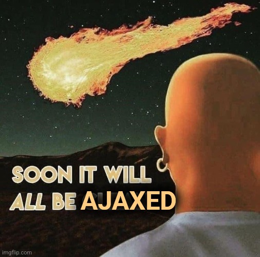 Soon it will all be clean | AJAXED | image tagged in soon it will all be clean | made w/ Imgflip meme maker