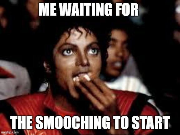 Michael Jackson Popcorn 2 | ME WAITING FOR THE SMOOCHING TO START | image tagged in michael jackson popcorn 2 | made w/ Imgflip meme maker