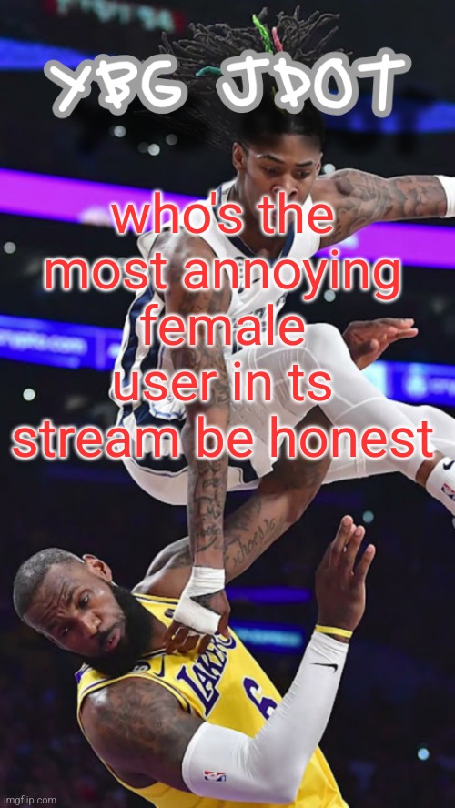 jdot temp | who's the most annoying female user in ts stream be honest | image tagged in jdot temp | made w/ Imgflip meme maker