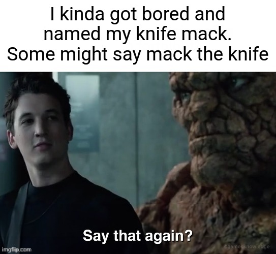 I know the trend is over | I kinda got bored and named my knife mack. Some might say mack the knife | image tagged in say that again | made w/ Imgflip meme maker