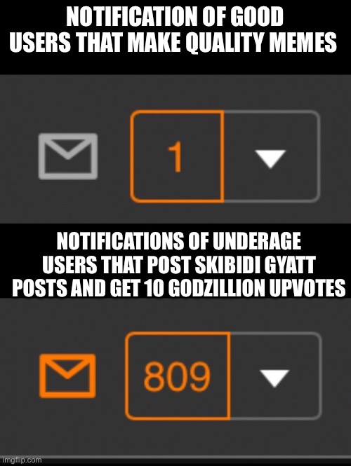 1 notification vs. 809 notifications with message | NOTIFICATION OF GOOD USERS THAT MAKE QUALITY MEMES; NOTIFICATIONS OF UNDERAGE USERS THAT POST SKIBIDI GYATT POSTS AND GET 10 GODZILLION UPVOTES | image tagged in 1 notification vs 809 notifications with message | made w/ Imgflip meme maker