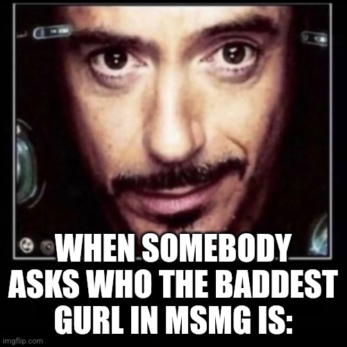 I've had enough | WHEN SOMEBODY ASKS WHO THE BADDEST GURL IN MSMG IS: | image tagged in iron man smirks | made w/ Imgflip meme maker