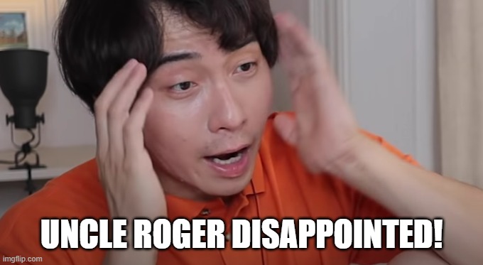 Uncle Roger | UNCLE ROGER DISAPPOINTED! | image tagged in uncle roger | made w/ Imgflip meme maker