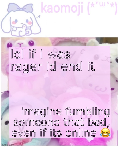 kaomoji | lol if i was rager id end it; imagine fumbling someone that bad, even if its online 😂 | image tagged in kaomoji | made w/ Imgflip meme maker