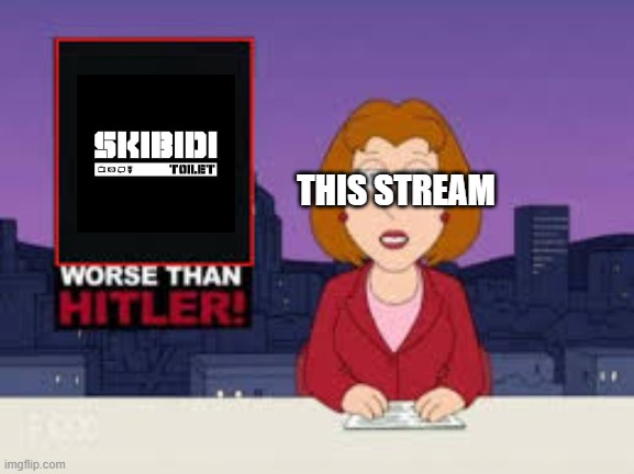 Skibidi Toilet hat streams in a nutshell | THIS STREAM | image tagged in worse than hitler,skibidi toilet | made w/ Imgflip meme maker