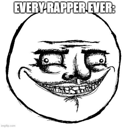 Creepy Me Gusta Grin | EVERY RAPPER EVER: | image tagged in creepy me gusta grin | made w/ Imgflip meme maker